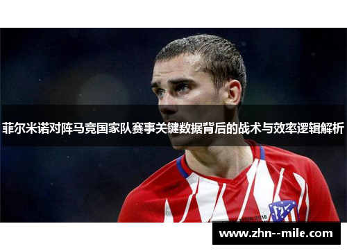 菲尔米诺对阵马竞国家队赛事关键数据背后的战术与效率逻辑解析