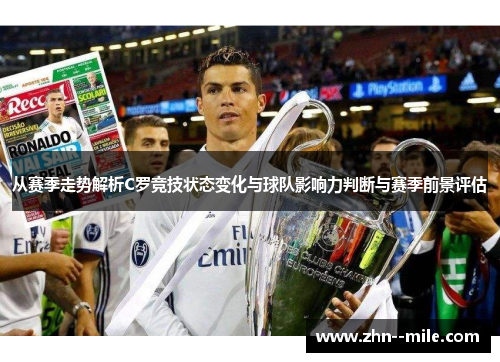 从赛季走势解析C罗竞技状态变化与球队影响力判断与赛季前景评估