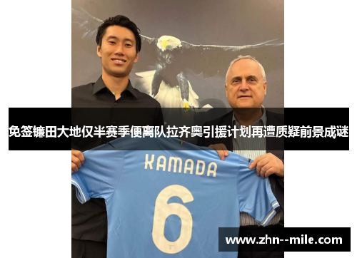 免签镰田大地仅半赛季便离队拉齐奥引援计划再遭质疑前景成谜