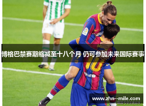 博格巴禁赛期缩减至十八个月 仍可参加未来国际赛事