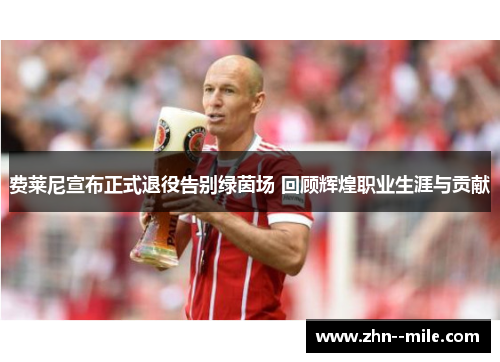 费莱尼宣布正式退役告别绿茵场 回顾辉煌职业生涯与贡献