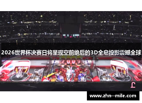 2026世界杯决赛日将呈现空前绝后的3D全息投影震撼全球 2026世界杯决赛日将呈现空前绝后的3D全息投影震撼全球
