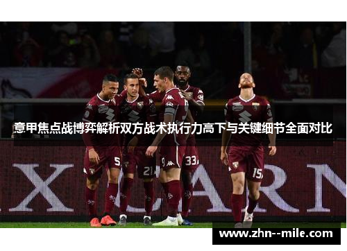 意甲焦点战博弈解析双方战术执行力高下与关键细节全面对比