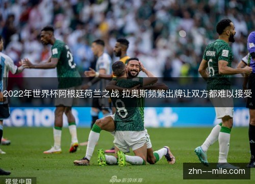 2022年世界杯阿根廷荷兰之战 拉奥斯频繁出牌让双方都难以接受